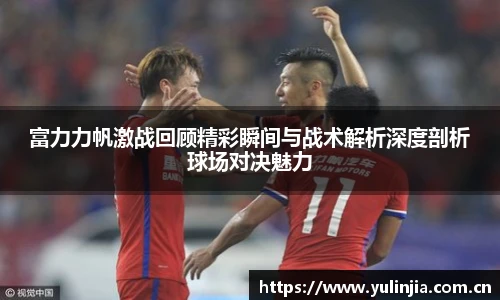 富力力帆激战回顾精彩瞬间与战术解析深度剖析球场对决魅力