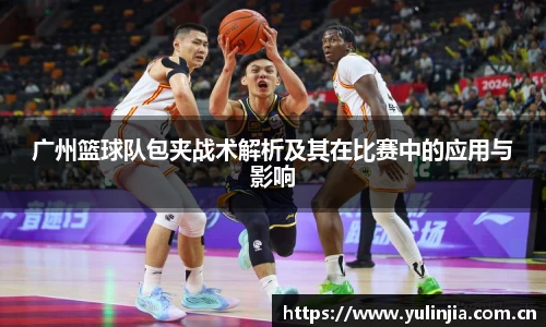 广州篮球队包夹战术解析及其在比赛中的应用与影响