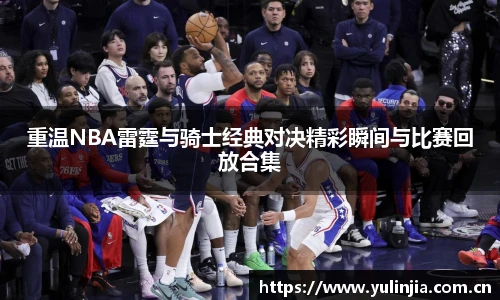 ac米兰官网重温NBA雷霆与骑士经典对决精彩瞬间与比赛回放合集