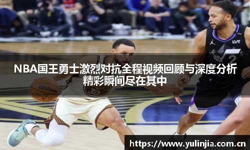 ac米兰官网NBA国王勇士激烈对抗全程视频回顾与深度分析精彩瞬间尽在其中