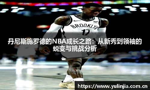 丹尼斯施罗德的NBA成长之路：从新秀到领袖的蜕变与挑战分析