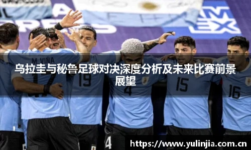 乌拉圭与秘鲁足球对决深度分析及未来比赛前景展望