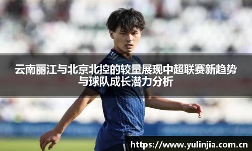 云南丽江与北京北控的较量展现中超联赛新趋势与球队成长潜力分析