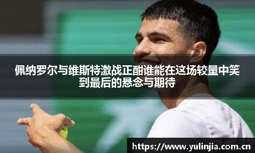 佩纳罗尔与维斯特激战正酣谁能在这场较量中笑到最后的悬念与期待