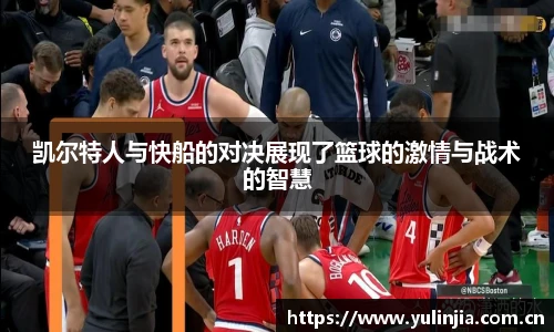 凯尔特人与快船的对决展现了篮球的激情与战术的智慧