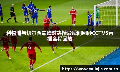 利物浦与切尔西巅峰对决精彩瞬间回顾CCTV5直播全程回放