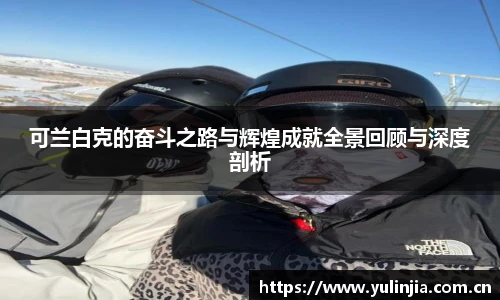 可兰白克的奋斗之路与辉煌成就全景回顾与深度剖析