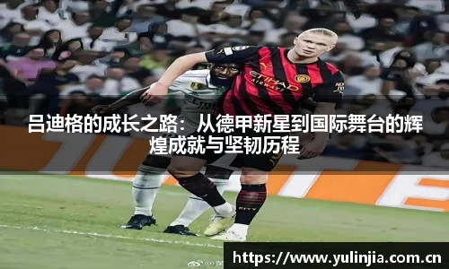吕迪格的成长之路：从德甲新星到国际舞台的辉煌成就与坚韧历程