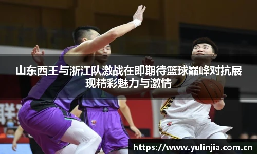 ac米兰官网山东西王与浙江队激战在即期待篮球巅峰对抗展现精彩魅力与激情
