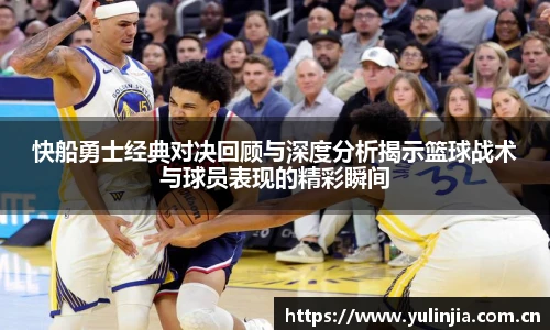 ac米兰官网快船勇士经典对决回顾与深度分析揭示篮球战术与球员表现的精彩瞬间